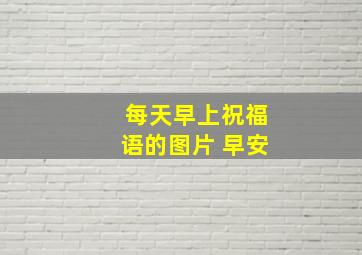 每天早上祝福语的图片 早安